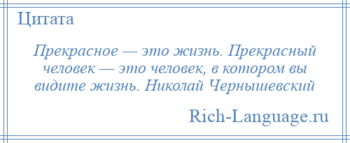 
    Прекрасное — это жизнь. Прекрасный человек — это человек, в котором вы видите жизнь. Николай Чернышевский