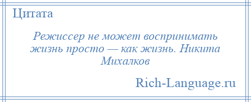 
    Режиссер не может воспринимать жизнь просто — как жизнь. Никита Михалков