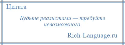 
    Будьте реалистами — требуйте невозможного.