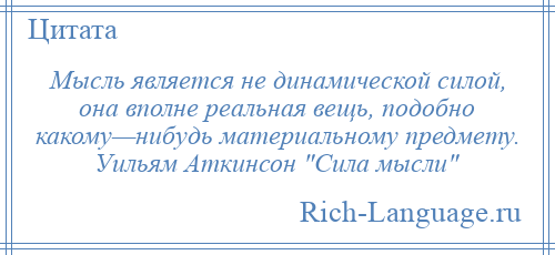 
    Мысль является не динамической силой, она вполне реальная вещь, подобно какому—нибудь материальному предмету. Уильям Аткинсон Сила мысли 