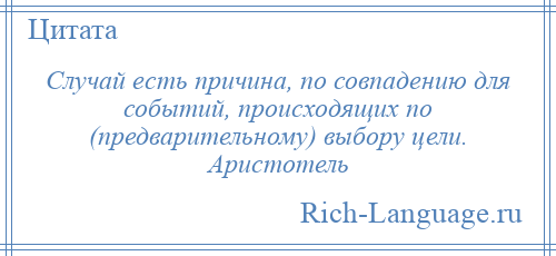 
    Случай есть причина, по совпадению для событий, происходящих по (предварительному) выбору цели. Аристотель