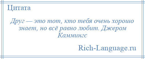 
    Друг — это тот, кто тебя очень хорошо знает, но всё равно любит. Джером Каммингс