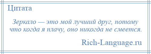 
    Зеркало — это мой лучший друг, потому что когда я плачу, оно никогда не смеется.