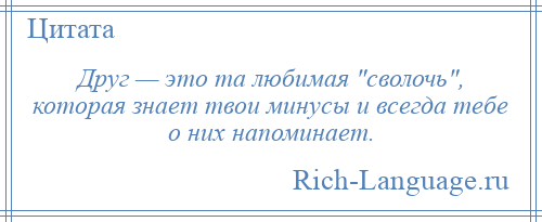 
    Друг — это та любимая сволочь , которая знает твои минусы и всегда тебе о них напоминает.