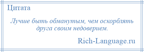 
    Лучше быть обманутым, чем оскорблять друга своим недоверием.