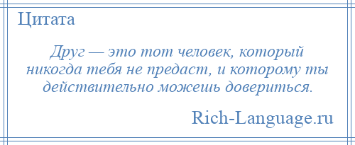 
    Друг — это тот человек, который никогда тебя не предаст, и которому ты действительно можешь довериться.