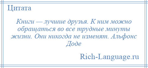 
    Книги — лучшие друзья. К ним можно обращаться во все трудные минуты жизни. Они никогда не изменят. Альфонс Доде