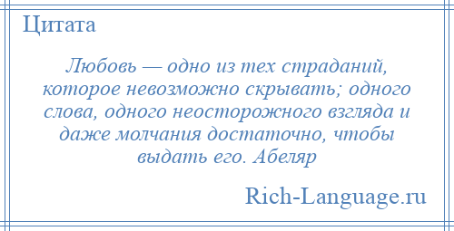 
    Любовь — одно из тех страданий, которое невозможно скрывать; одного слова, одного неосторожного взгляда и даже молчания достаточно, чтобы выдать его. Абеляр