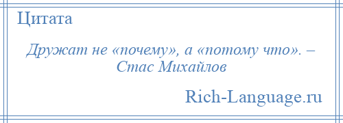 
    Дружат не «почему», а «потому что». – Стас Михайлов