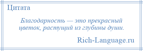 
    Благодарность — это прекрасный цветок, растущий из глубины души.