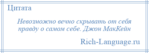 
    Невозможно вечно скрывать от себя правду о самом себе. Джон МакКейн