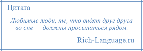 
    Любимые люди, те, что видят друг друга во сне — должны просыпаться рядом.