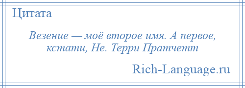 
    Везение — моё второе имя. А первое, кстати, Не. Терри Пратчетт