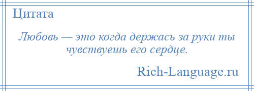 
    Любовь — это когда держась за руки ты чувствуешь его сердце.