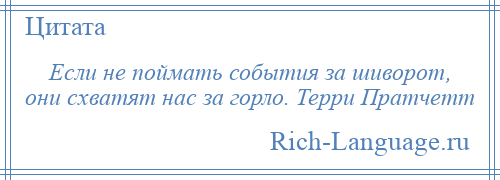 
    Если не поймать события за шиворот, они схватят нас за горло. Терри Пратчетт