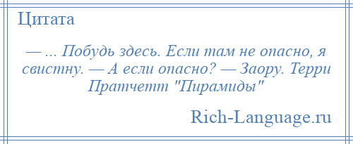 
    — ... Побудь здесь. Если там не опасно, я свистну. — А если опасно? — Заору. Терри Пратчетт Пирамиды 