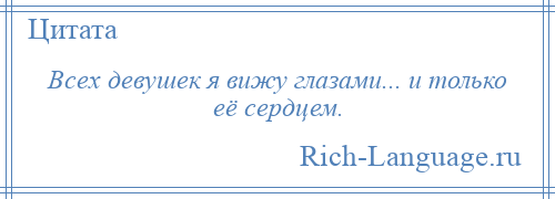 
    Всех девушек я вижу глазами... и только её сердцем.