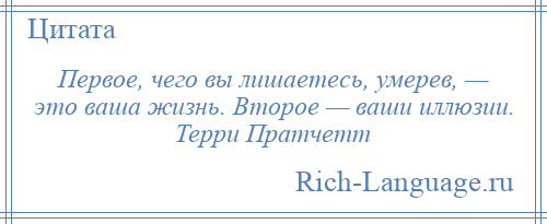 
    Первое, чего вы лишаетесь, умерев, — это ваша жизнь. Второе — ваши иллюзии. Терри Пратчетт