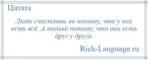 
    Люди счастливы не потому, что у них есть всё. А только потому, что они есть друг у друга.