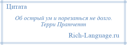 
    Об острый ум и порезаться не долго. Терри Пратчетт