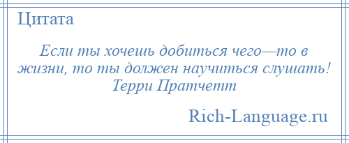 
    Если ты хочешь добиться чего—то в жизни, то ты должен научиться слушать! Терри Пратчетт