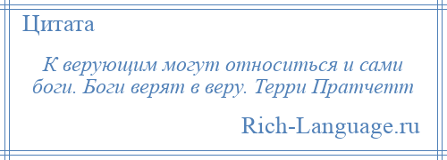 
    К верующим могут относиться и сами боги. Боги верят в веру. Терри Пратчетт