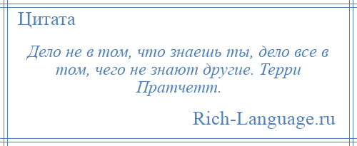 
    Дело не в том, что знаешь ты, дело все в том, чего не знают другие. Терри Пратчетт.