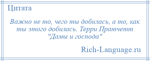 
    Важно не то, чего ты добилась, а то, как ты этого добилась. Терри Пратчетт Дамы и господа 