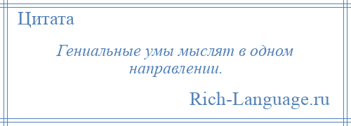 
    Гениальные умы мыслят в одном направлении.