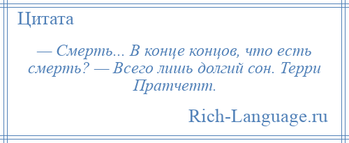 
    — Смерть... В конце концов, что есть смерть? — Всего лишь долгий сон. Терри Пратчетт.