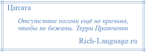 
    Отсутствие погони ещё не причина, чтобы не бежать. Терри Пратчетт