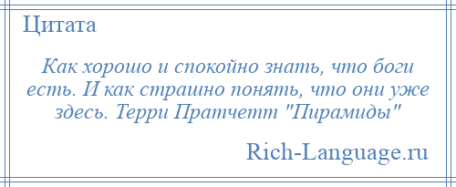 
    Как хорошо и спокойно знать, что боги есть. И как страшно понять, что они уже здесь. Терри Пратчетт Пирамиды 