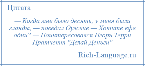 
    — Когда мне было десять, у меня были гланды, — поведал Оулсвие — Хотите ефе одни? — Поинтересовался Игорь Терри Пратчетт Делай Деньги 