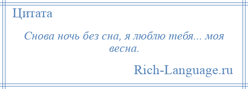 
    Снова ночь без сна, я люблю тебя... моя весна.