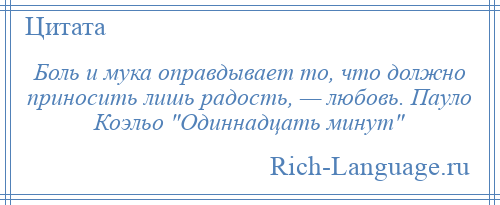 
    Боль и мука оправдывает то, что должно приносить лишь радость, — любовь. Пауло Коэльо Одиннадцать минут 