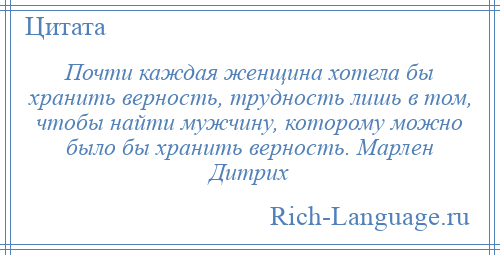 
    Почти каждая женщина хотела бы хранить верность, трудность лишь в том, чтобы найти мужчину, которому можно было бы хранить верность. Марлен Дитрих