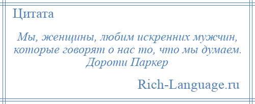 
    Мы, женщины, любим искренних мужчин, которые говорят о нас то, что мы думаем. Дороти Паркер