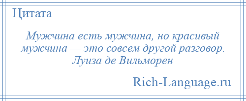 
    Мужчина есть мужчина, но красивый мужчина — это совсем другой разговор. Луиза де Вильморен