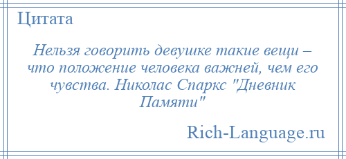 
    Нельзя говорить девушке такие вещи – что положение человека важней, чем его чувства. Николас Спаркс Дневник Памяти 
