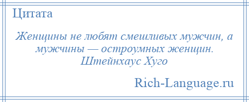 
    Женщины не любят смешливых мужчин, а мужчины — остроумных женщин. Штейнхаус Хуго