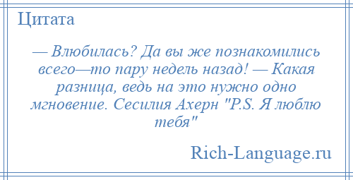 
    — Влюбилась? Да вы же познакомились всего—то пару недель назад! — Какая разница, ведь на это нужно одно мгновение. Сесилия Ахерн P.S. Я люблю тебя 