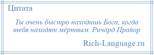 
    Ты очень быстро находишь Бога, когда тебя находят мёртвым. Ричард Прайор