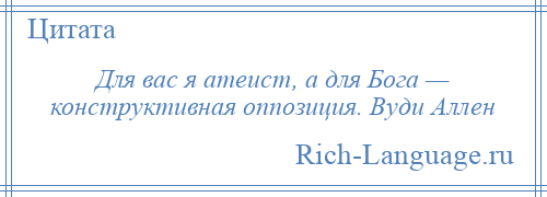 
    Для вас я атеист, а для Бога — конструктивная оппозиция. Вуди Аллен