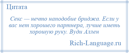 
    Секс — нечто наподобие бриджа. Если у вас нет хорошего партнера, лучше иметь хорошую руку. Вуди Аллен