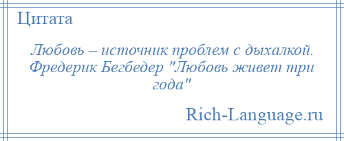 
    Любовь – источник проблем с дыхалкой. Фредерик Бегбедер Любовь живет три года 