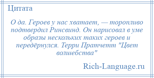 
    О да. Героев у нас хватает, — торопливо подтвердил Ринсвинд. Он нарисовал в уме образы нескольких таких героев и передёрнулся. Терри Пратчетт Цвет волшебства 
