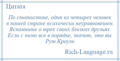 
    По статистике, один из четырех человек в нашей стране психически неуравновешен. Вспомните о трех своих близких друзьях. Если с ними все в порядке, значит, это вы. Рут Кроули