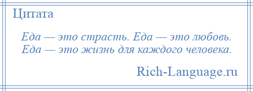 
    Еда — это страсть. Еда — это любовь. Еда — это жизнь для каждого человека.