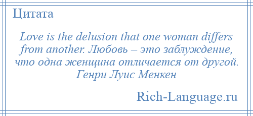 
    Love is the delusion that one woman differs from another. Любовь – это заблуждение, что одна женщина отличается от другой. Генри Луис Менкен