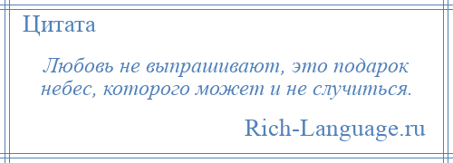 
    Любовь не выпрашивают, это подарок небес, которого может и не случиться.